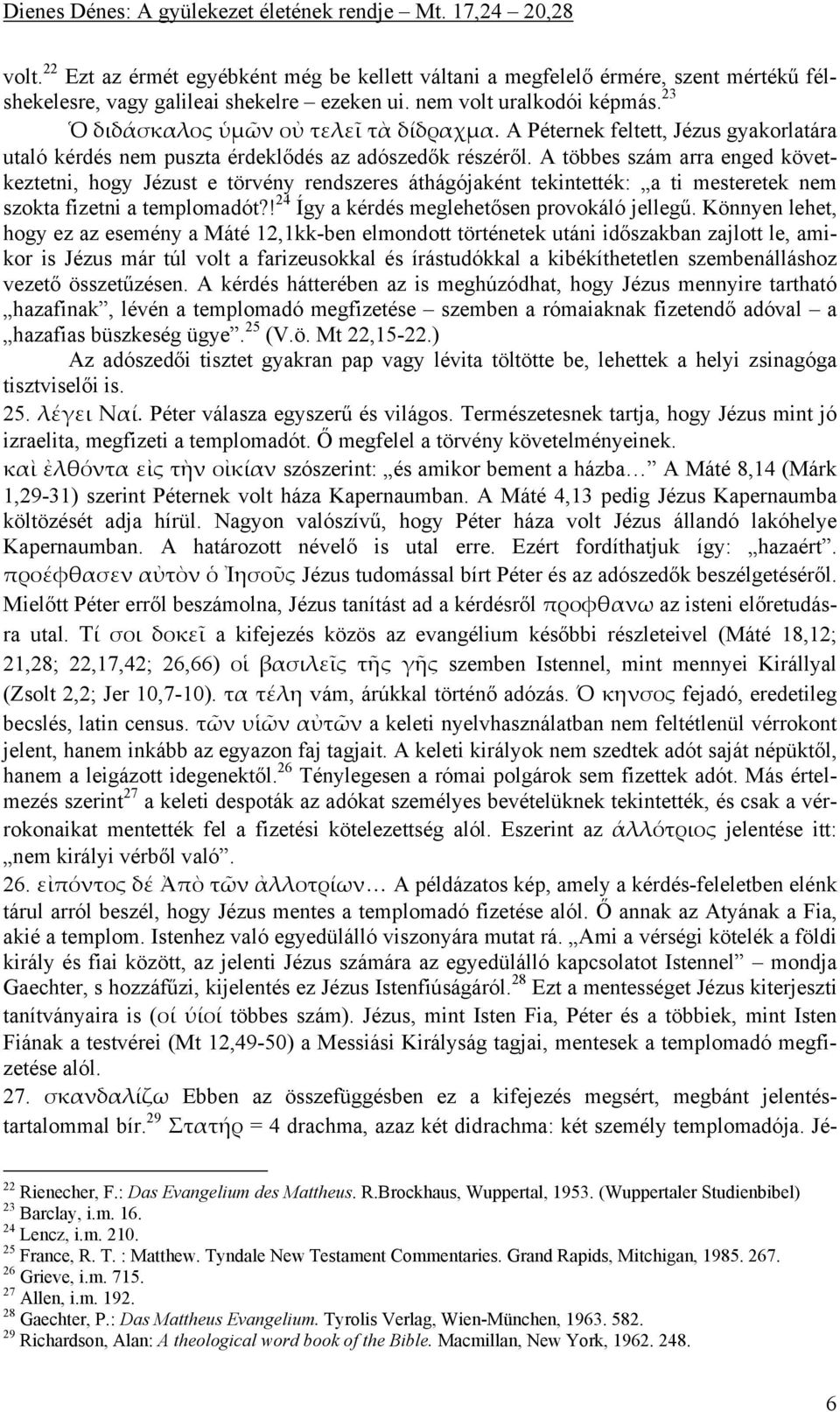 A többes szám arra enged következtetni, hogy Jézust e törvény rendszeres áthágójaként tekintették: a ti mesteretek nem szokta fizetni a templomadót?! 24 Így a kérdés meglehetősen provokáló jellegű.