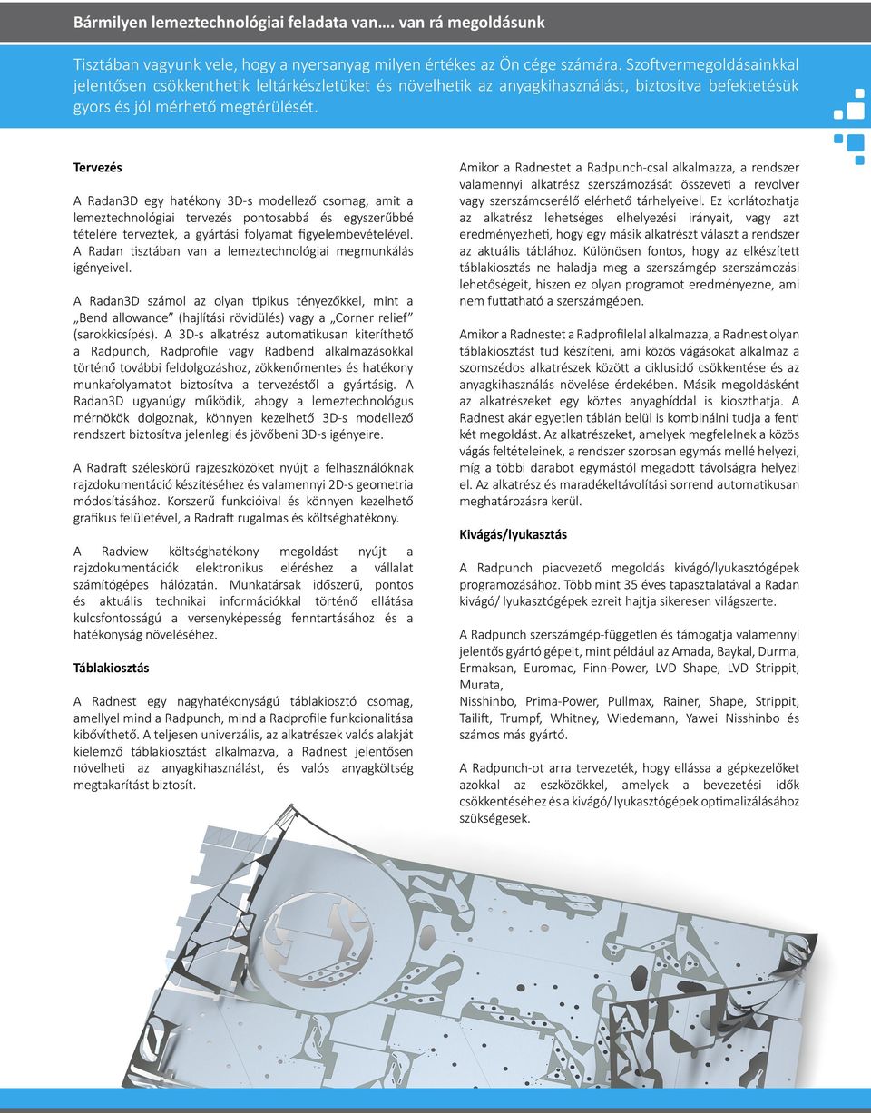 Tervezés A Radan3D egy hatékony 3D-s modellező csomag, amit a lemeztechnológiai tervezés pontosabbá és egyszerűbbé tételére terveztek, a gyártási folyamat figyelembevételével.