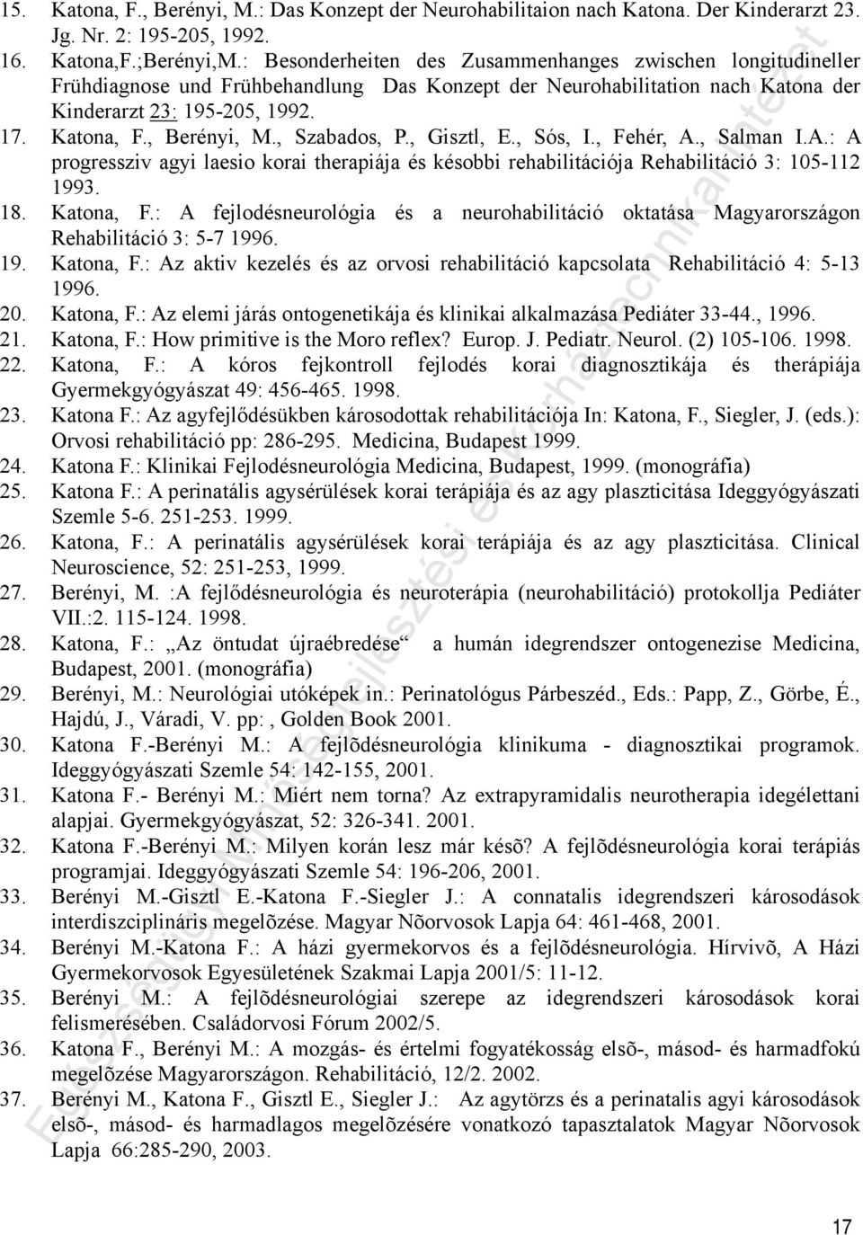, Szabados, P., Gisztl, E., Sós, I., Fehér, A., Salman I.A.: A progressziv agyi laesio korai therapiája és késobbi rehabilitációja Rehabilitáció 3: 105-112 1993. 18. Katona, F.