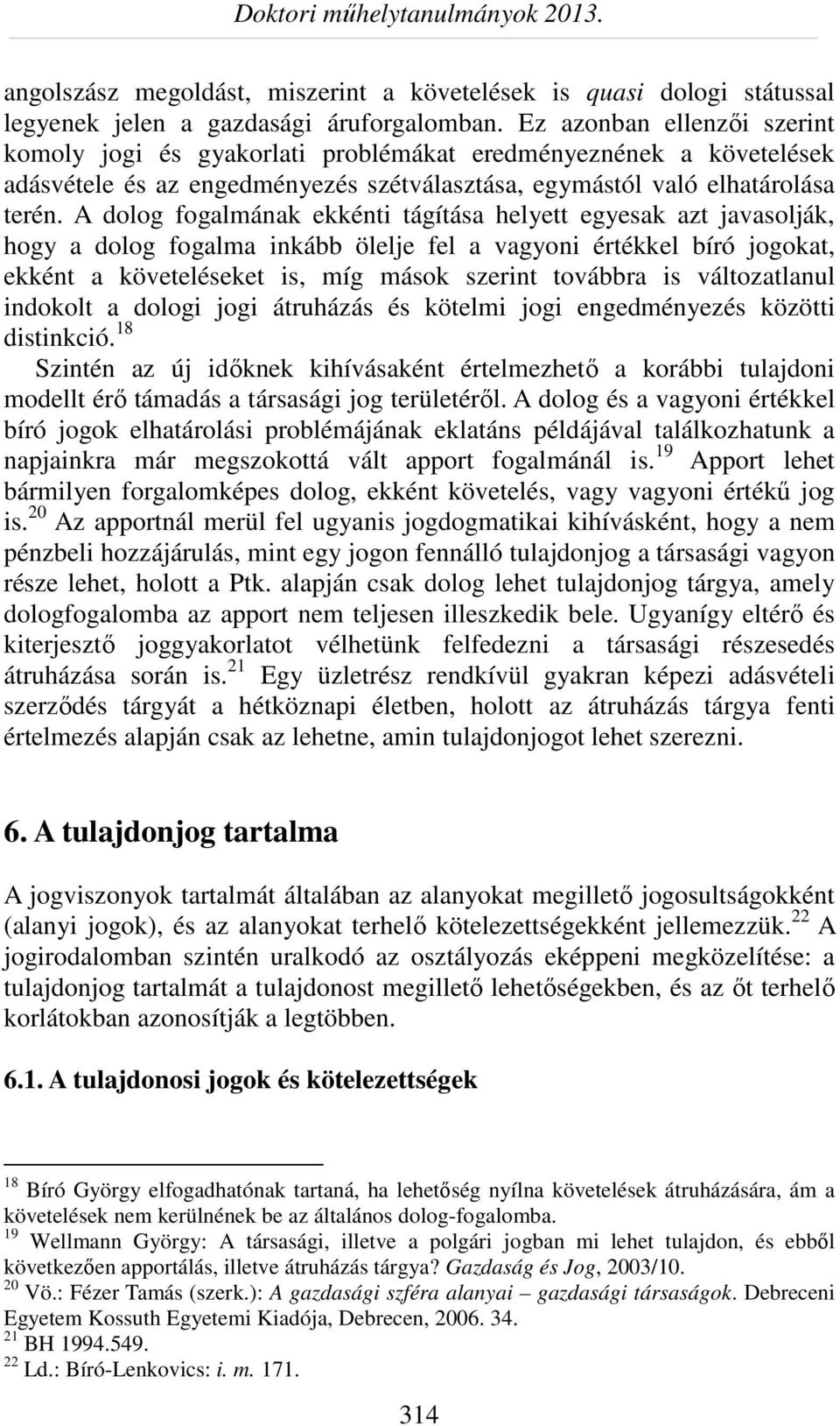 A dolog fogalmának ekkénti tágítása helyett egyesak azt javasolják, hogy a dolog fogalma inkább ölelje fel a vagyoni értékkel bíró jogokat, ekként a követeléseket is, míg mások szerint továbbra is