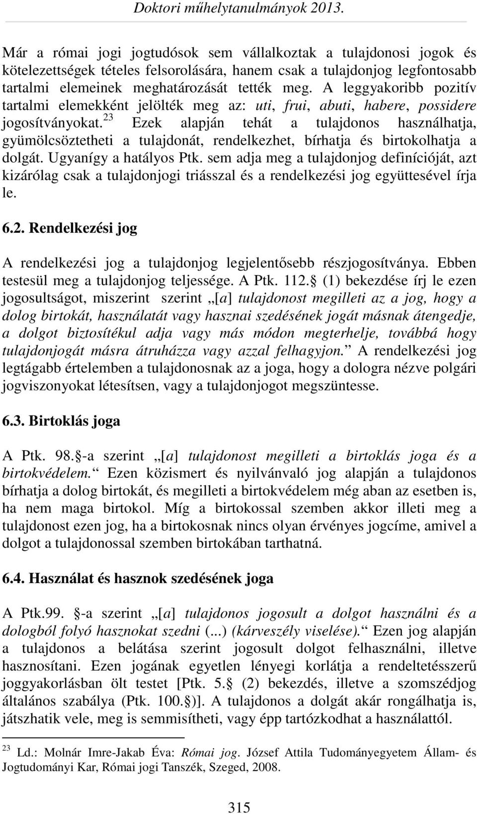 23 Ezek alapján tehát a tulajdonos használhatja, gyümölcsöztetheti a tulajdonát, rendelkezhet, bírhatja és birtokolhatja a dolgát. Ugyanígy a hatályos Ptk.