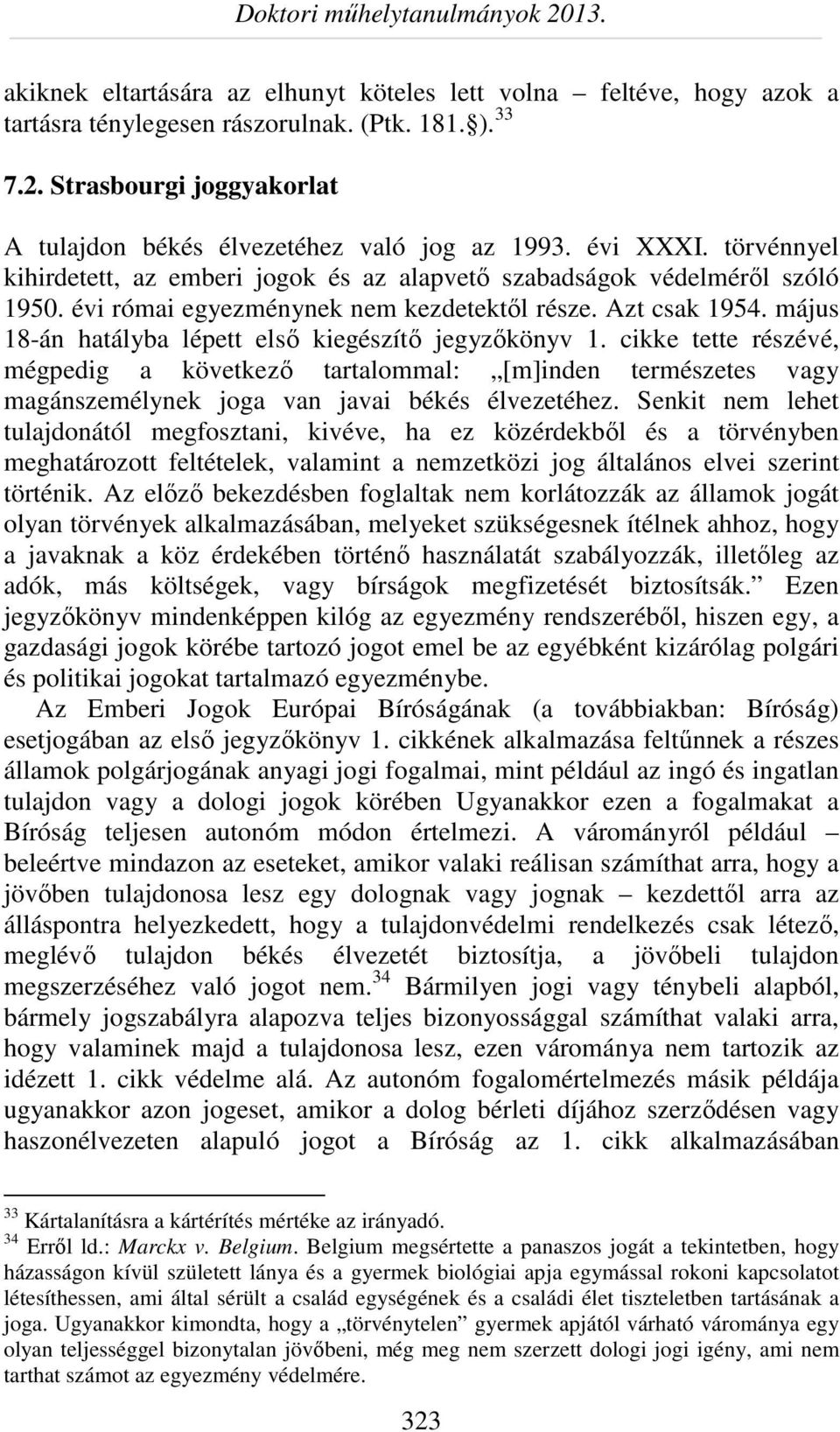 május 18-án hatályba lépett első kiegészítő jegyzőkönyv 1. cikke tette részévé, mégpedig a következő tartalommal: [m]inden természetes vagy magánszemélynek joga van javai békés élvezetéhez.