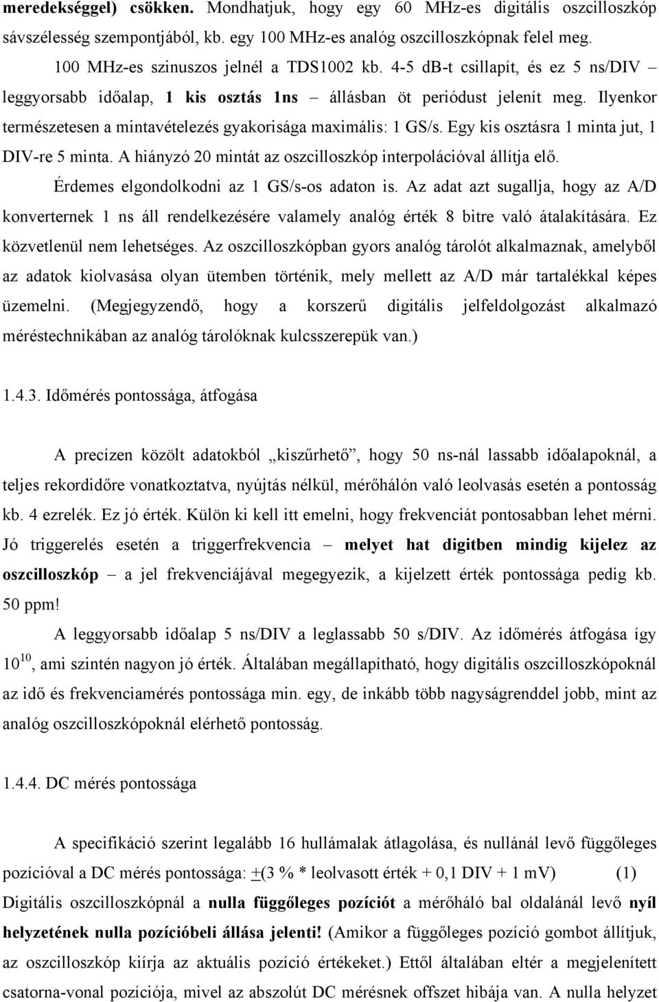 Ilyenkor természetesen a mintavételezés gyakorisága maximális: 1 GS/s. Egy kis osztásra 1 minta jut, 1 DIV-re 5 minta. A hiányzó 20 mintát az oszcilloszkóp interpolációval állítja elő.