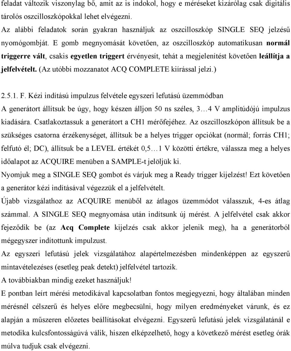 E gomb megnyomását követően, az oszcilloszkóp automatikusan normál triggerre vált, csakis egyetlen triggert érvényesít, tehát a megjelenítést követően leállítja a jelfelvételt.