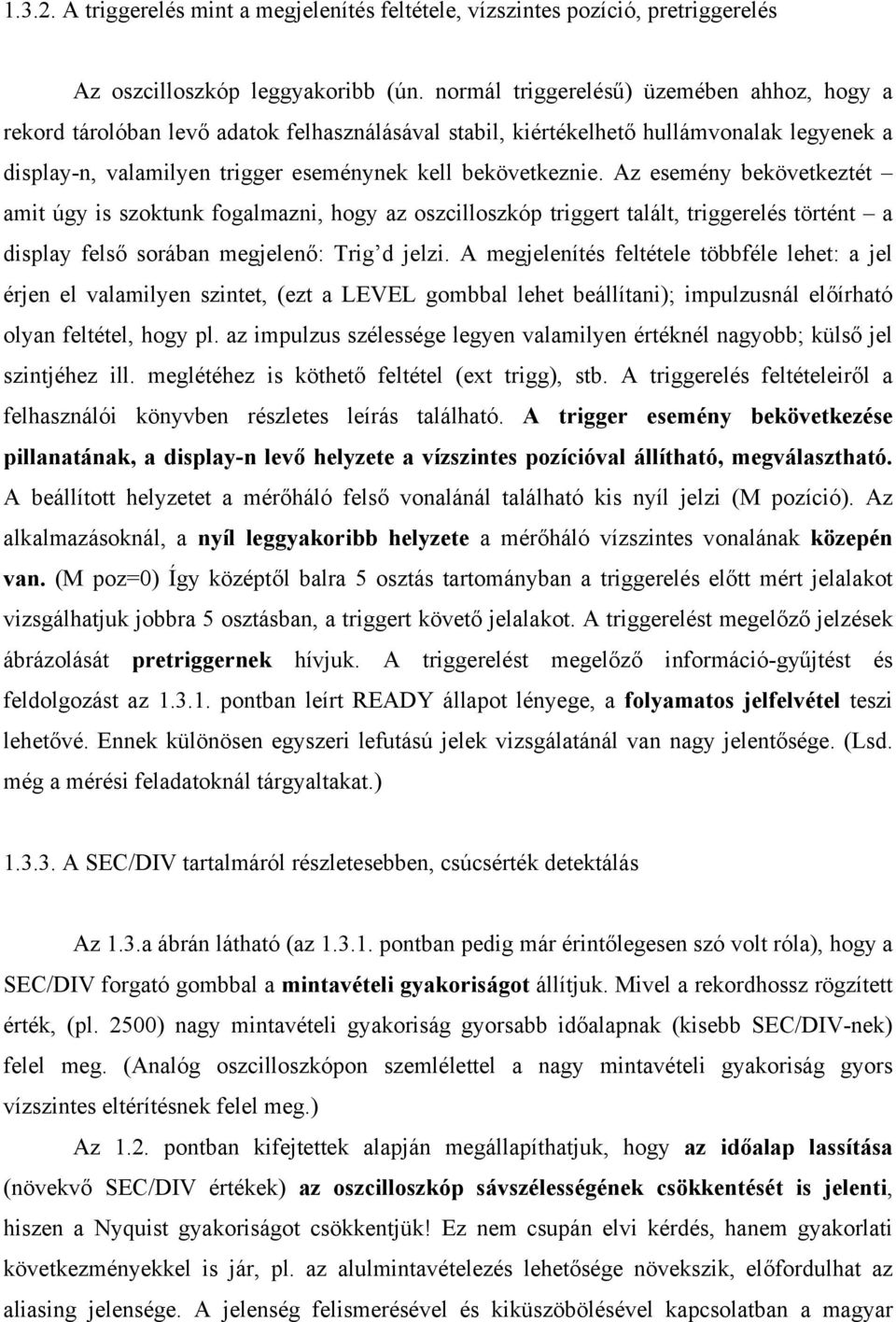 Az esemény bekövetkeztét amit úgy is szoktunk fogalmazni, hogy az oszcilloszkóp triggert talált, triggerelés történt a display felső sorában megjelenő: Trig d jelzi.