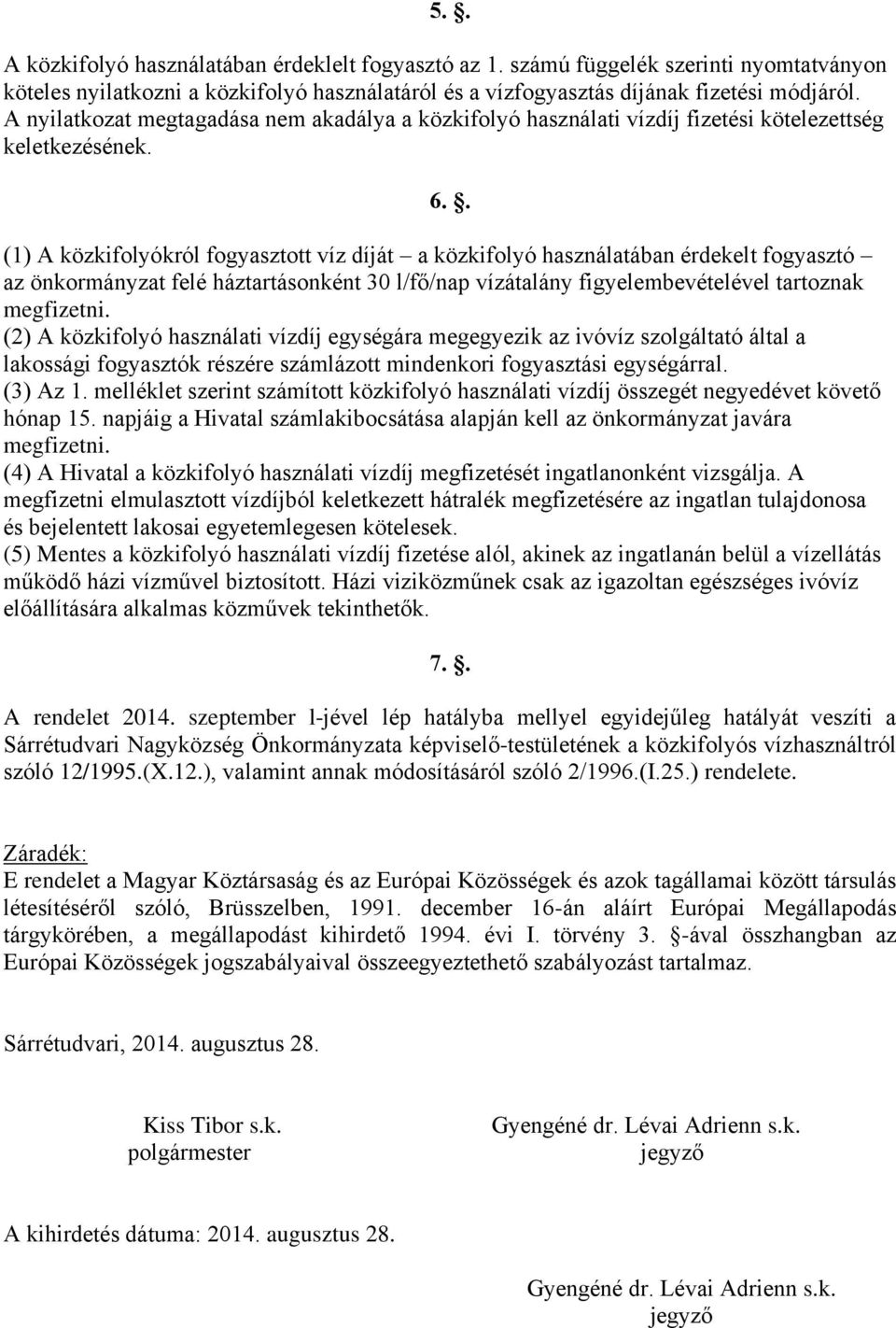 . (1) A közkifolyókról fogyasztott víz díját a közkifolyó használatában érdekelt fogyasztó az önkormányzat felé háztartásonként 30 l/fő/nap vízátalány figyelembevételével tartoznak megfizetni.