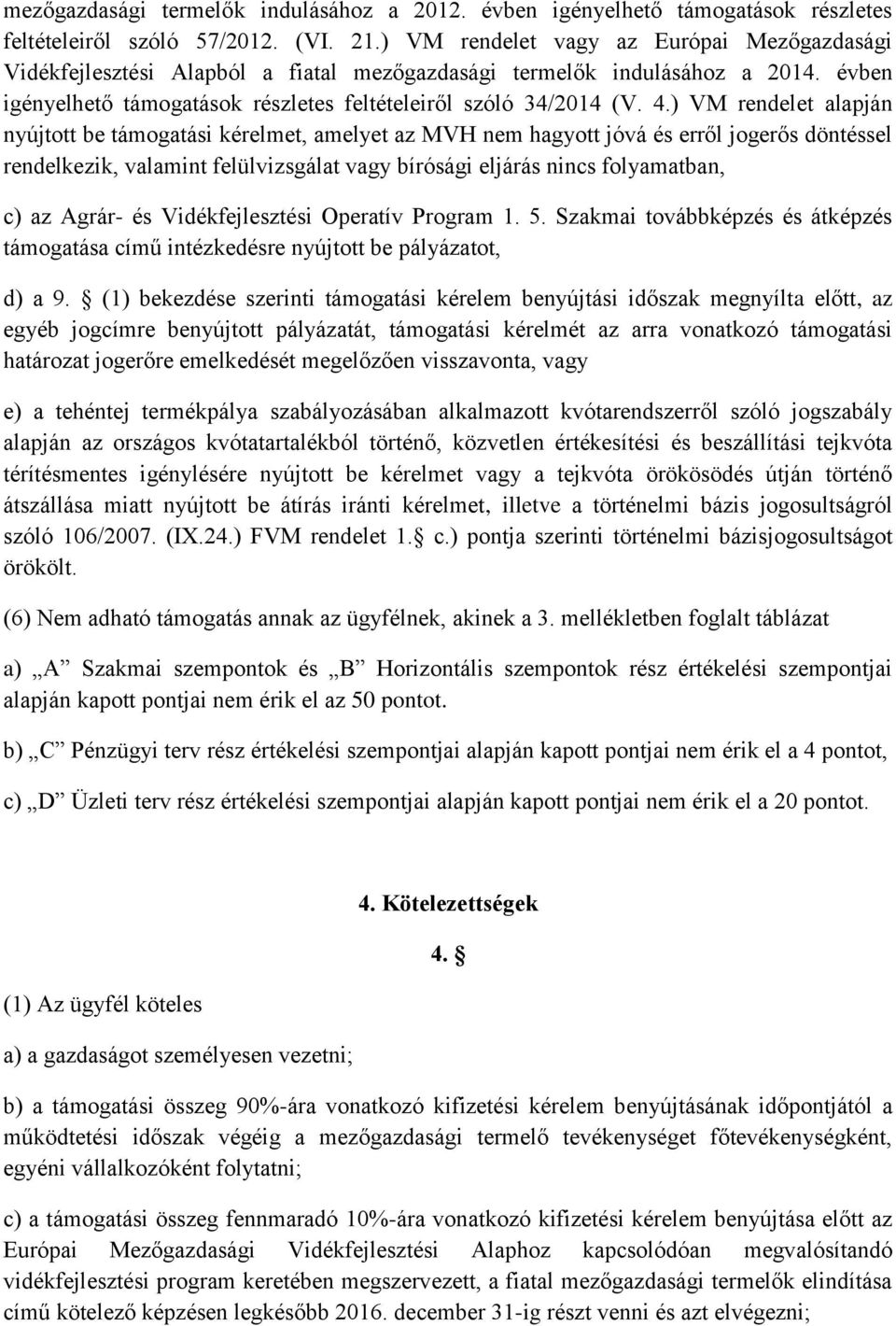 ) VM rendelet alapján nyújtott be támogatási kérelmet, amelyet az MVH nem hagyott jóvá és erről jogerős döntéssel rendelkezik, valamint felülvizsgálat vagy bírósági eljárás nincs folyamatban, c) az