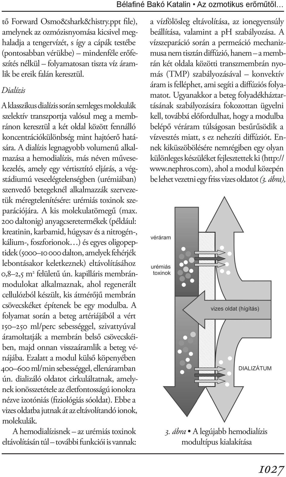 keresztül. Dialízis A klasszikus dialízis során semleges molekulák szelektív transzportja valósul meg a membránon keresztül a két oldal között fennálló koncentrációkülönbség mint hajtóerő hatására.