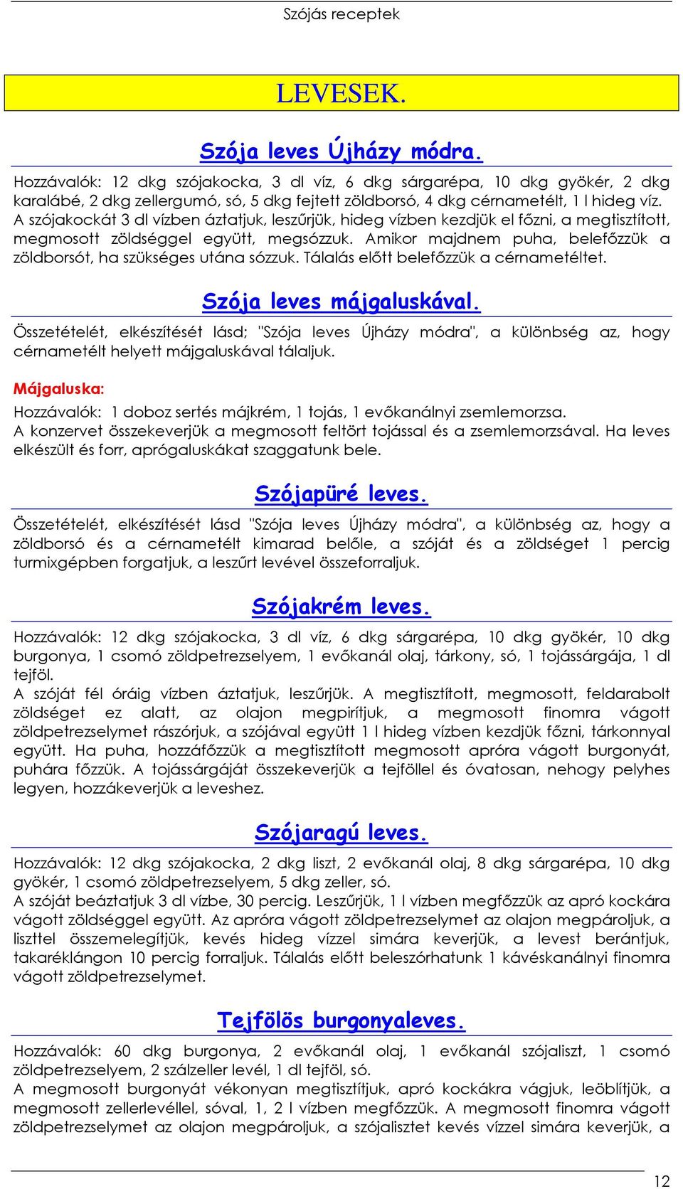 A szójakockát 3 dl vízben áztatjuk, leszőrjük, hideg vízben kezdjük el fızni, a megtisztított, megmosott zöldséggel együtt, megsózzuk.