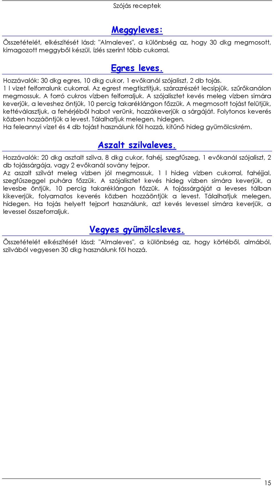 A forró cukros vízben felforraljuk. A szójalisztet kevés meleg vízben simára keverjük, a leveshez öntjük, 10 percig takaréklángon fızzük.