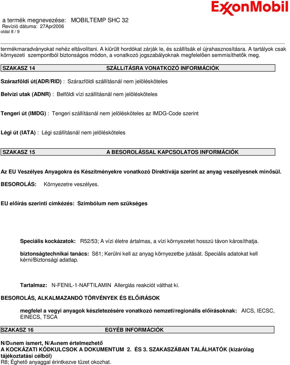 SZAKASZ 14 SZÁLLíTÁSRA VONATKOZÓ INFORMÁCIÓK Szárazföldi út(adr/rid) : Szárazföldi szállításnál nem jelölésköteles Belvízi utak (ADNR) : Belföldi vízi szállításnál nem jelölésköteles Tengeri út
