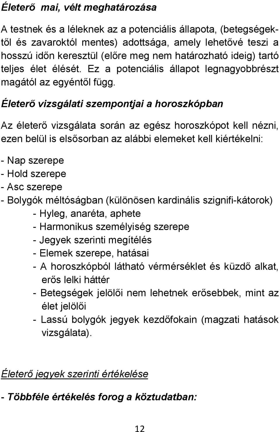horoszkópot kell nézni, ezen belül is elsősorban az alábbi elemeket kell kiértékelni: - Nap szerepe - Hold szerepe - Asc szerepe - Bolygók méltóságban (különösen kardinális szignifi-kátorok) - Hyleg,