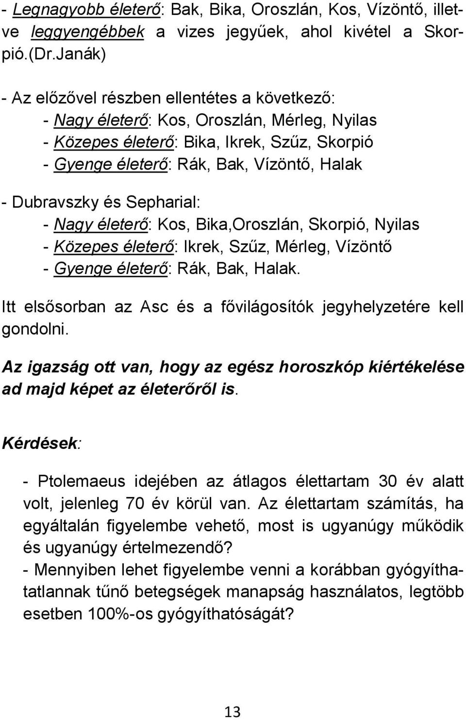 Közepes életerő: Ikrek, Szűz, Mérleg, Vízöntő - Gyenge életerő: Rák, Bak, Halak Itt elsősorban az Asc és a fővilágosítók jegyhelyzetére kell gondolni Az igazság ott van, hogy az egész horoszkóp