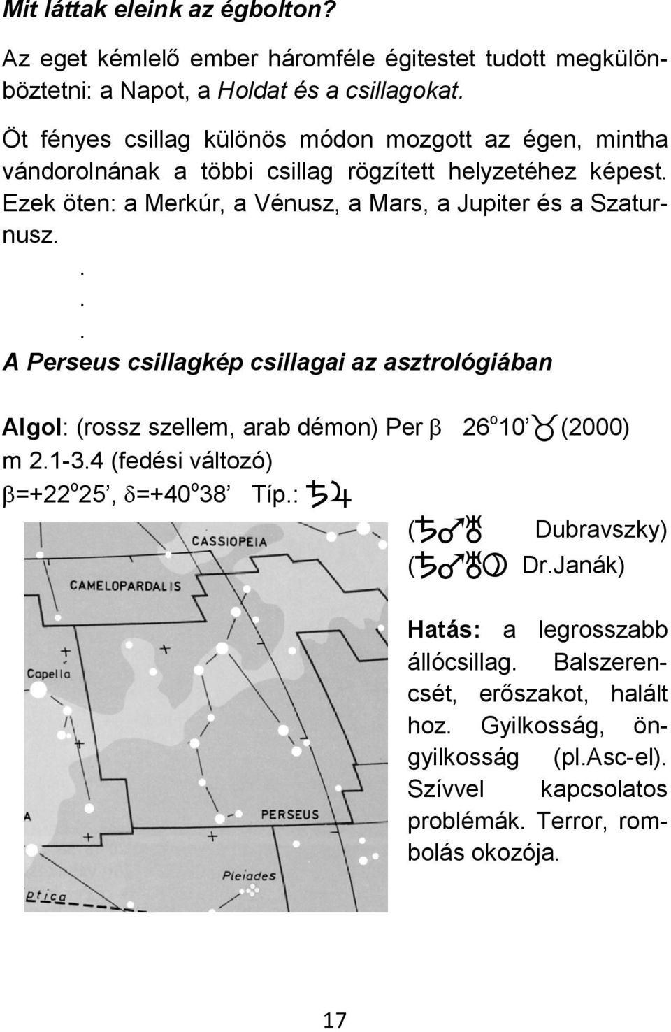 vándorolnának a többi csillag rögzített helyzetéhez képest Ezek öten: a Merkúr, a Vénusz, a Mars, a Jupiter és a Szatur- nusz A Perseus csillagkép csillagai az
