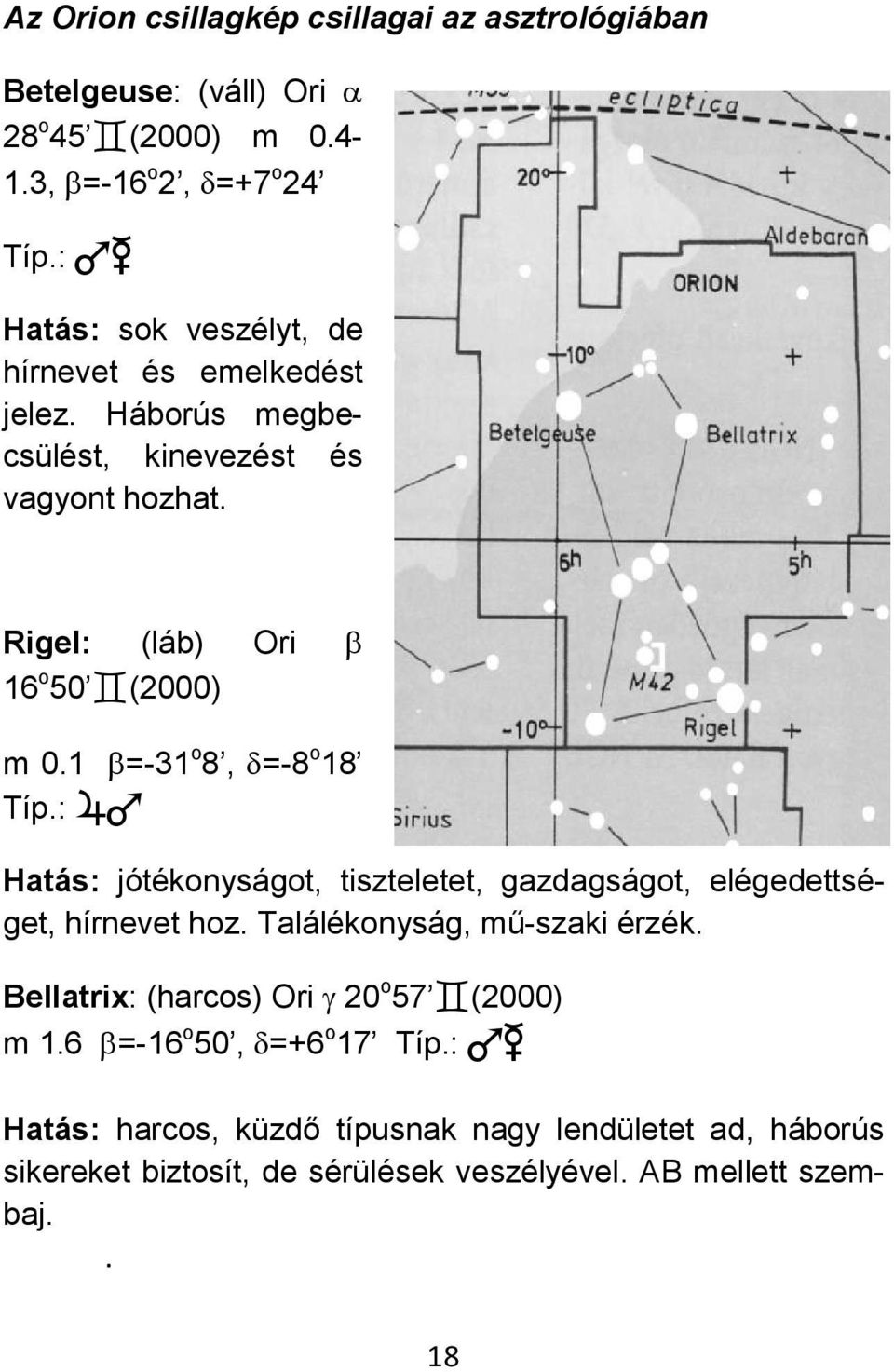 Bellatrix: (harcos) Ori 20 o 57 (2000) m 16 =-16 o 50, =+6 o 17 Típ: Hatás: jótékonyságot, tiszteletet, gazdagságot, elégedettsé- get, hírnevet