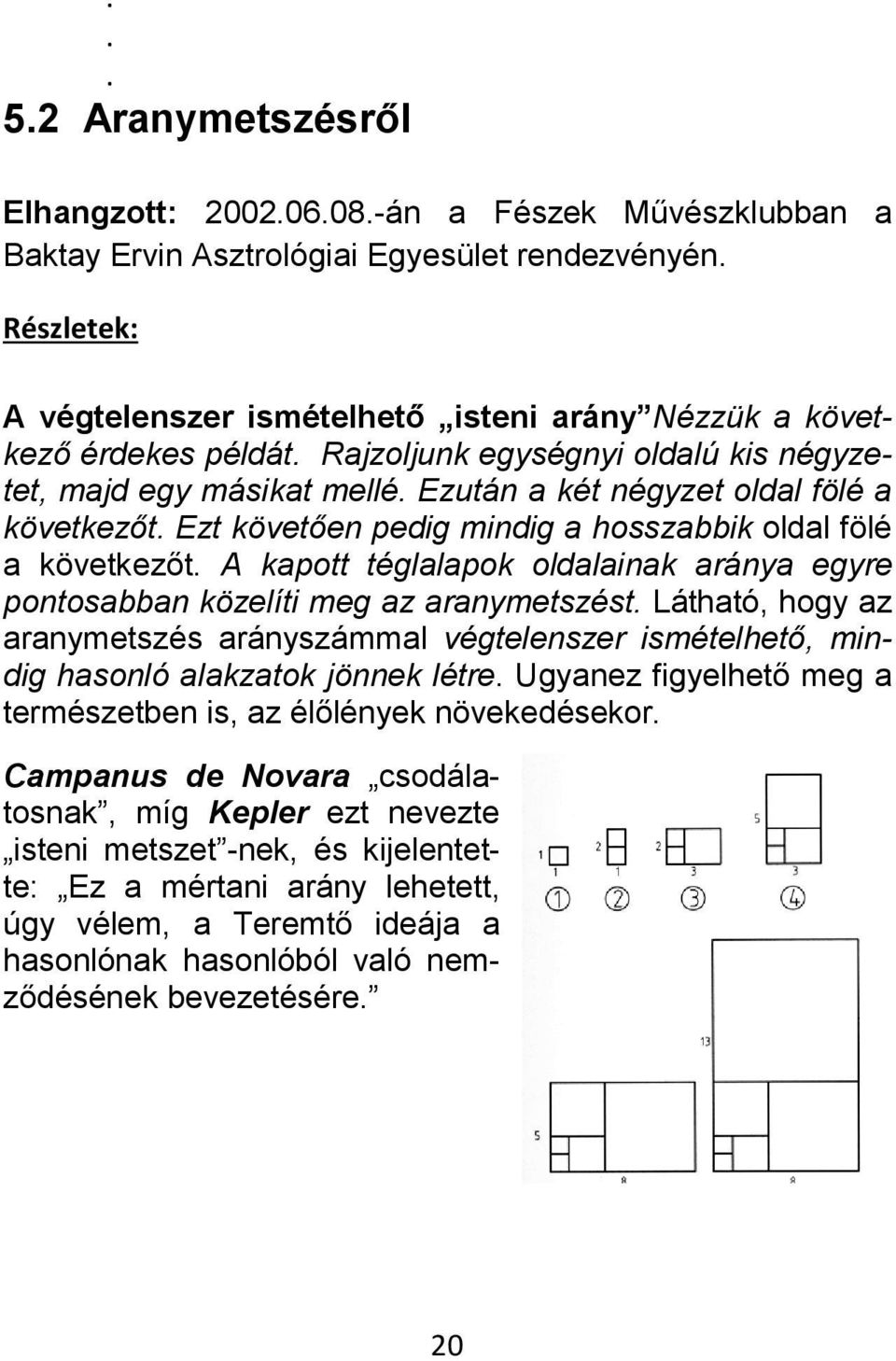 téglalapok oldalainak aránya egyre pontosabban közelíti meg az aranymetszést Látható, hogy az aranymetszés arányszámmal végtelenszer ismételhető, mindig hasonló alakzatok jönnek létre Ugyanez