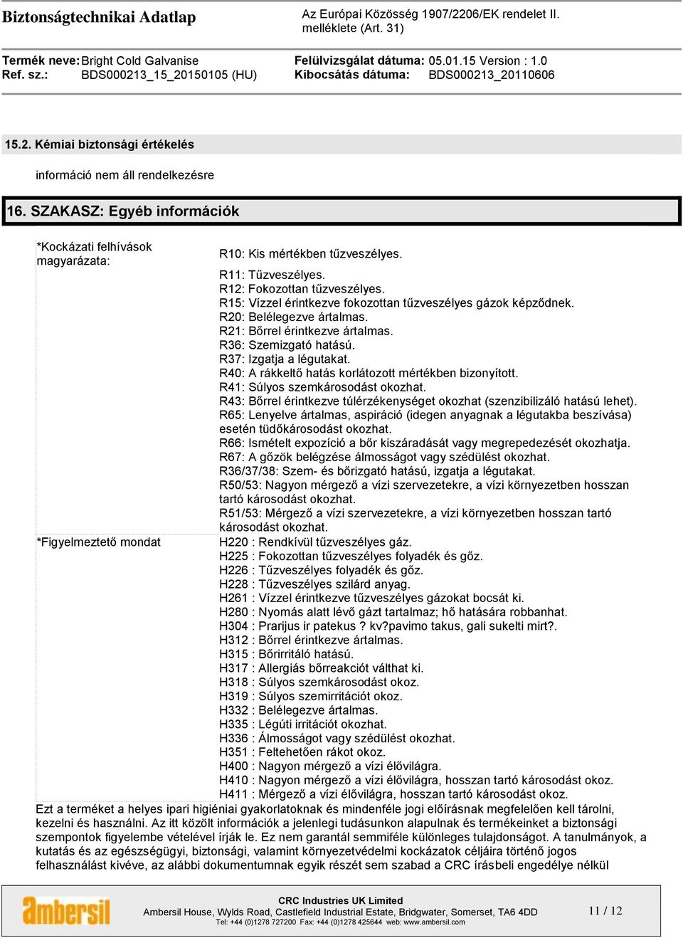 R37: Izgatja a légutakat. R40: A rákkeltő hatás korlátozott mértékben bizonyított. R41: Súlyos szemkárosodást okozhat. R43: Bőrrel érintkezve túlérzékenységet okozhat (szenzibilizáló hatású lehet).