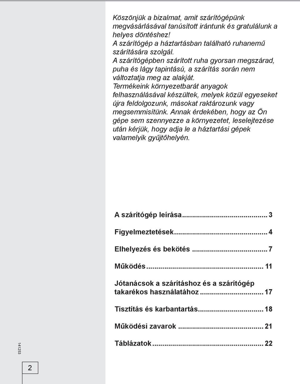 Termékeink környezetbarát anyagok felhasználásával készültek, melyek közül egyeseket újra feldolgozunk, másokat raktározunk vagy megsemmisítünk.