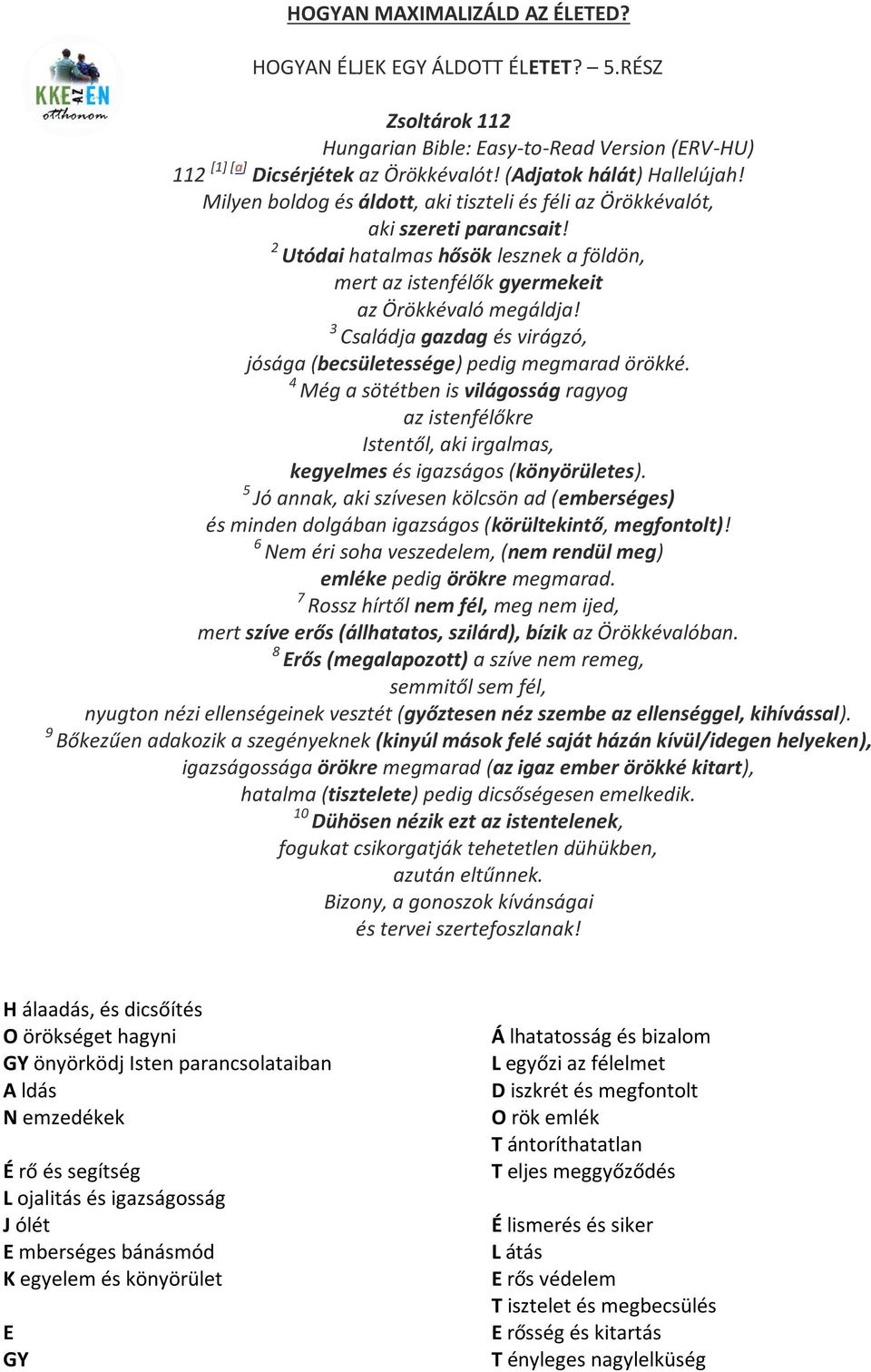 3 Családja gazdag és virágzó, jósága (becsületessége) pedig megmarad örökké. 4 Még a sötétben is világosság ragyog az istenfélőkre Istentől, aki irgalmas, kegyelmes és igazságos (könyörületes).