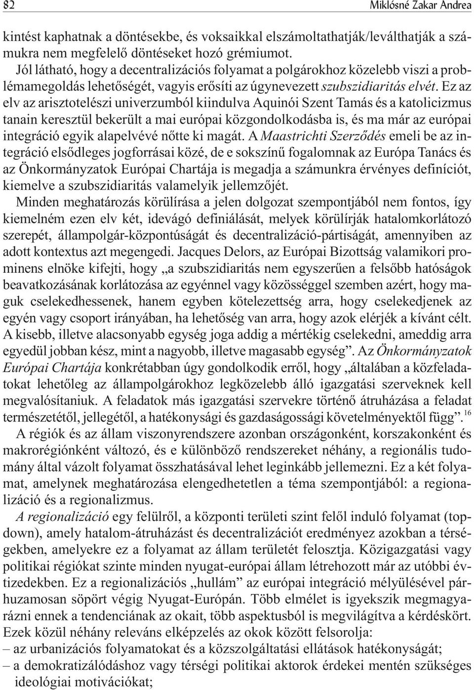 Ez az elv az arisztotelészi univerzumból kiindulva Aquinói Szent Tamás és a katolicizmus tanain keresztül bekerült a mai európai közgondolkodásba is, és ma már az európai integráció egyik alapelvévé