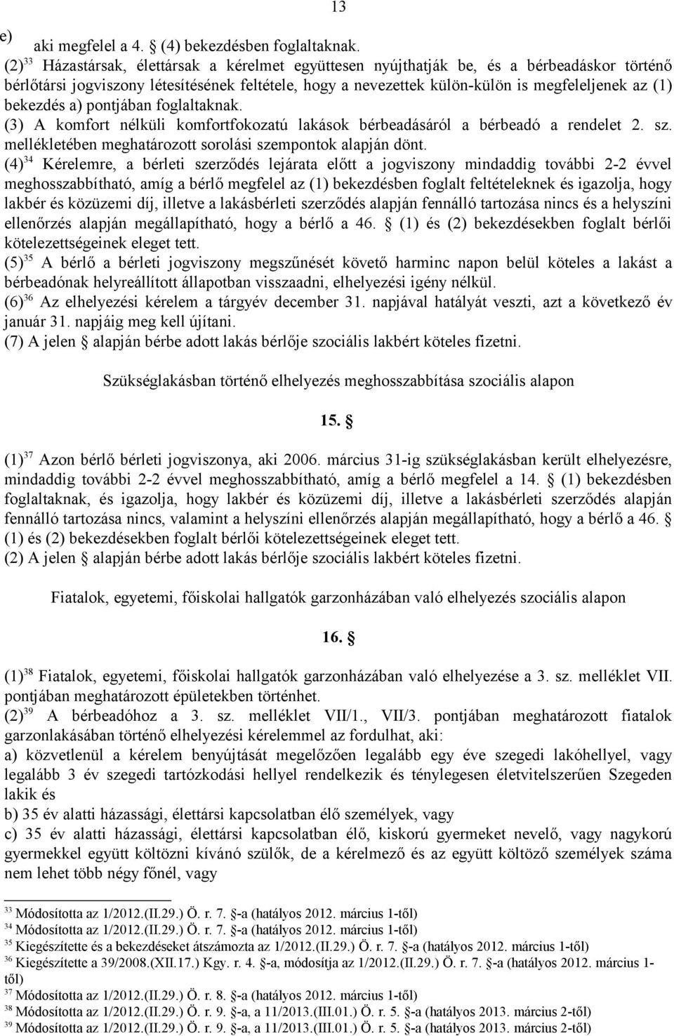 bekezdés a) pontjában foglaltaknak. (3) A komfort nélküli komfortfokozatú lakások bérbeadásáról a bérbeadó a rendelet 2. sz. mellékletében meghatározott sorolási szempontok alapján dönt.