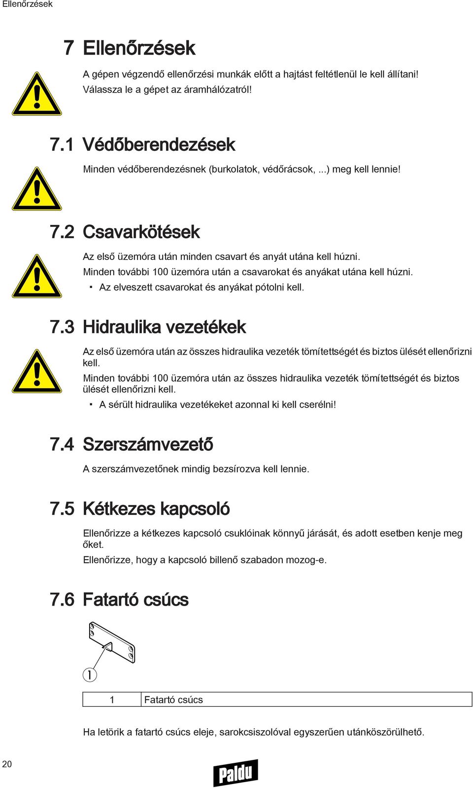 Az elveszett csavarokat és anyákat pótolni kell. 7.3 Hidraulika vezetékek Az első üzemóra után az összes hidraulika vezeték tömítettségét és biztos ülését ellenőrizni kell.