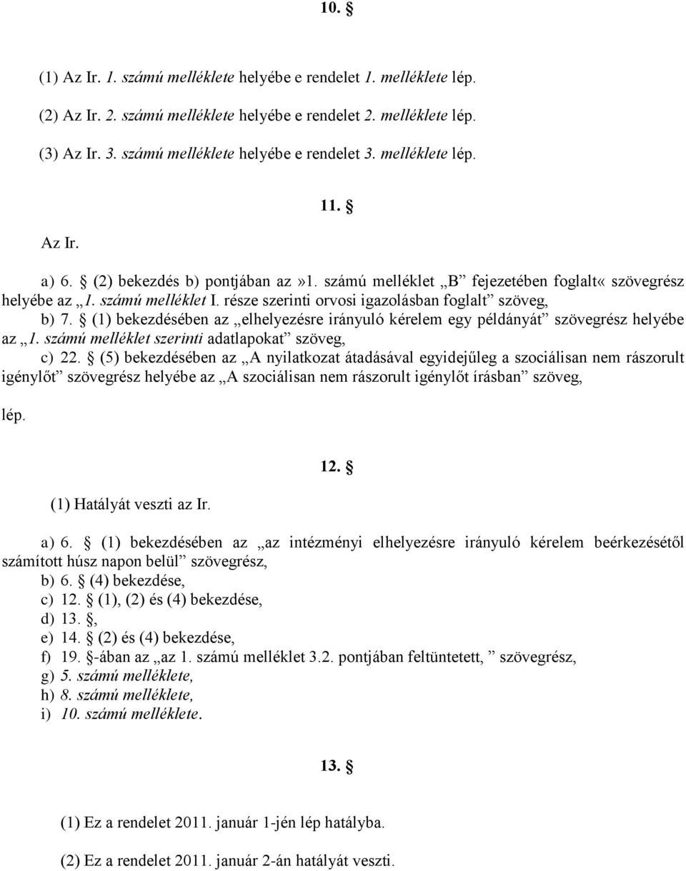 része szerinti orvosi igazolásban foglalt szöveg, b) 7. (1) bekezdésében az elhelyezésre irányuló kérelem egy példányát szövegrész helyébe az 1. számú melléklet szerinti adatlapokat szöveg, c) 22.