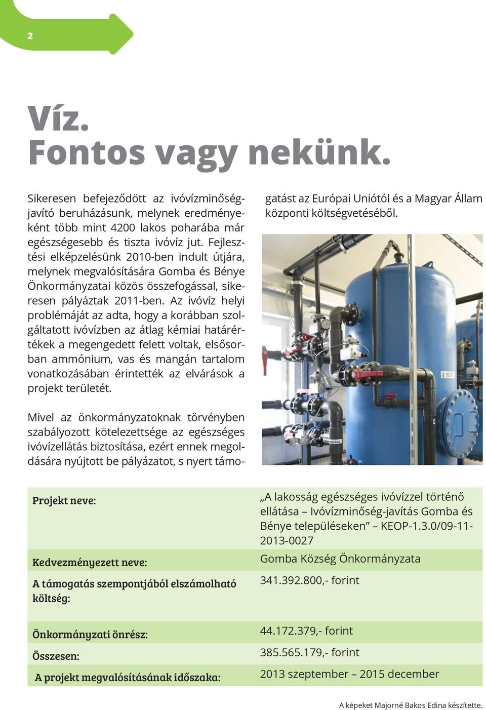 Az ivóvíz helyi problémáját az adta, hogy a korábban szolgáltatott ivóvízben az átlag kémiai határértékek a megengedett felett voltak, elsősorban ammónium, vas és mangán tartalom vonatkozásában