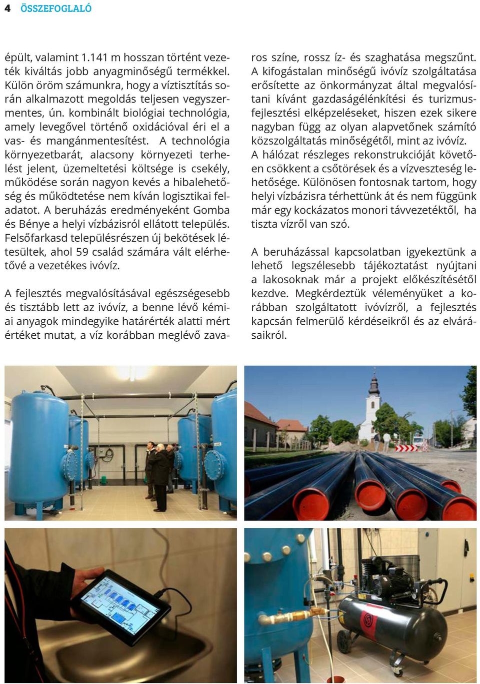 A technológia környezetbarát, alacsony környezeti terhelést jelent, üzemeltetési költsége is csekély, működése során nagyon kevés a hibalehetőség és működtetése nem kíván logisztikai feladatot.