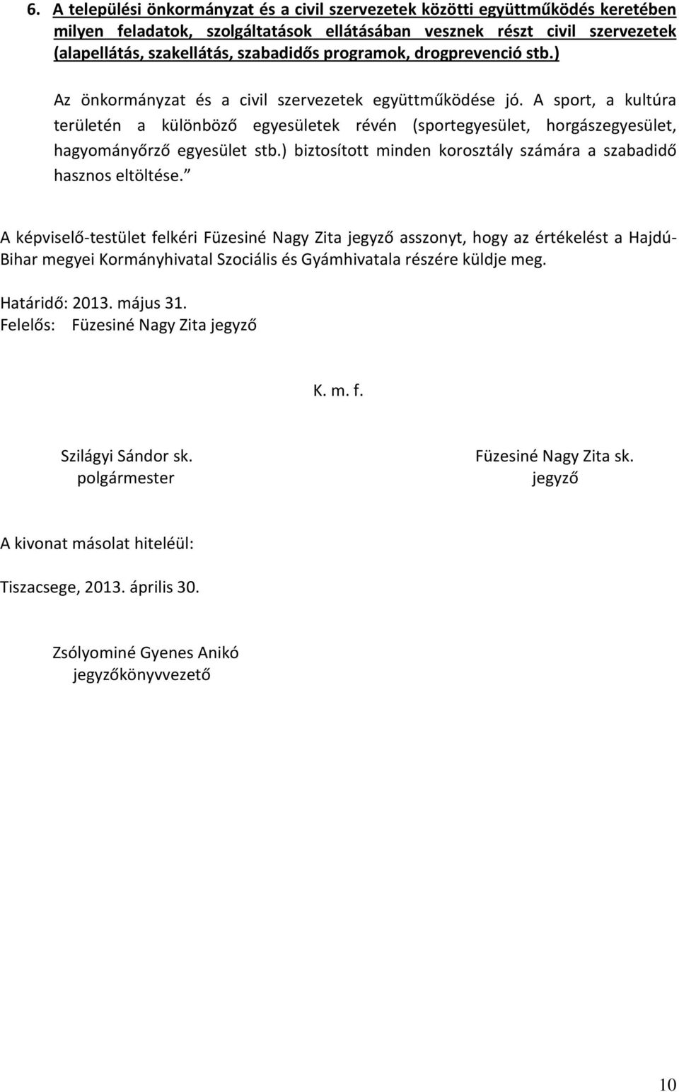 A sport, a kultúra területén a különböző egyesületek révén (sportegyesület, horgászegyesület, hagyományőrző egyesület stb.) biztosított minden korosztály számára a szabadidő hasznos eltöltése.