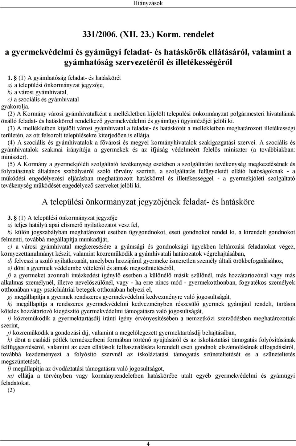 (2) A Kormány városi gyámhivatalként a mellékletben kijelölt települési önkormányzat polgármesteri hivatalának önálló feladat- és hatáskörrel rendelkező gyermekvédelmi és gyámügyi ügyintézőjét jelöli