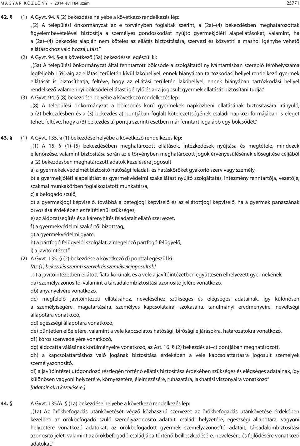gondoskodást nyújtó gyermekjóléti alapellátásokat, valamint, ha a (2a) (4) bekezdés alapján nem köteles az ellátás biztosítására, szervezi és közvetíti a máshol igénybe vehető ellátásokhoz való
