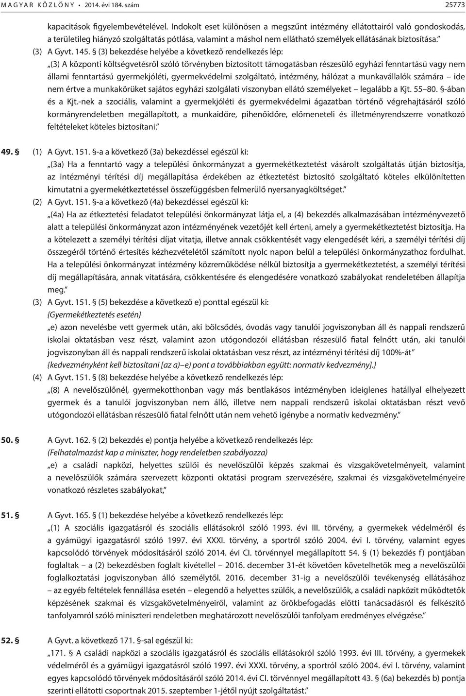 145. (3) bekezdése helyébe a következő rendelkezés lép: (3) A központi költségvetésről szóló törvényben biztosított támogatásban részesülő egyházi fenntartású vagy nem állami fenntartású