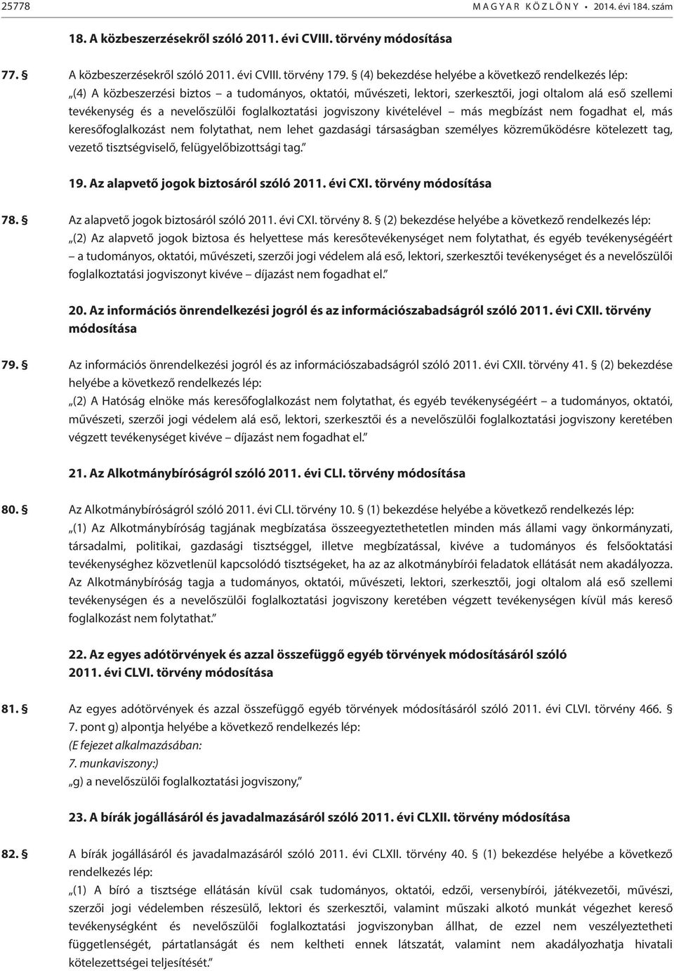 foglalkoztatási jogviszony kivételével más megbízást nem fogadhat el, más keresőfoglalkozást nem folytathat, nem lehet gazdasági társaságban személyes közreműködésre kötelezett tag, vezető