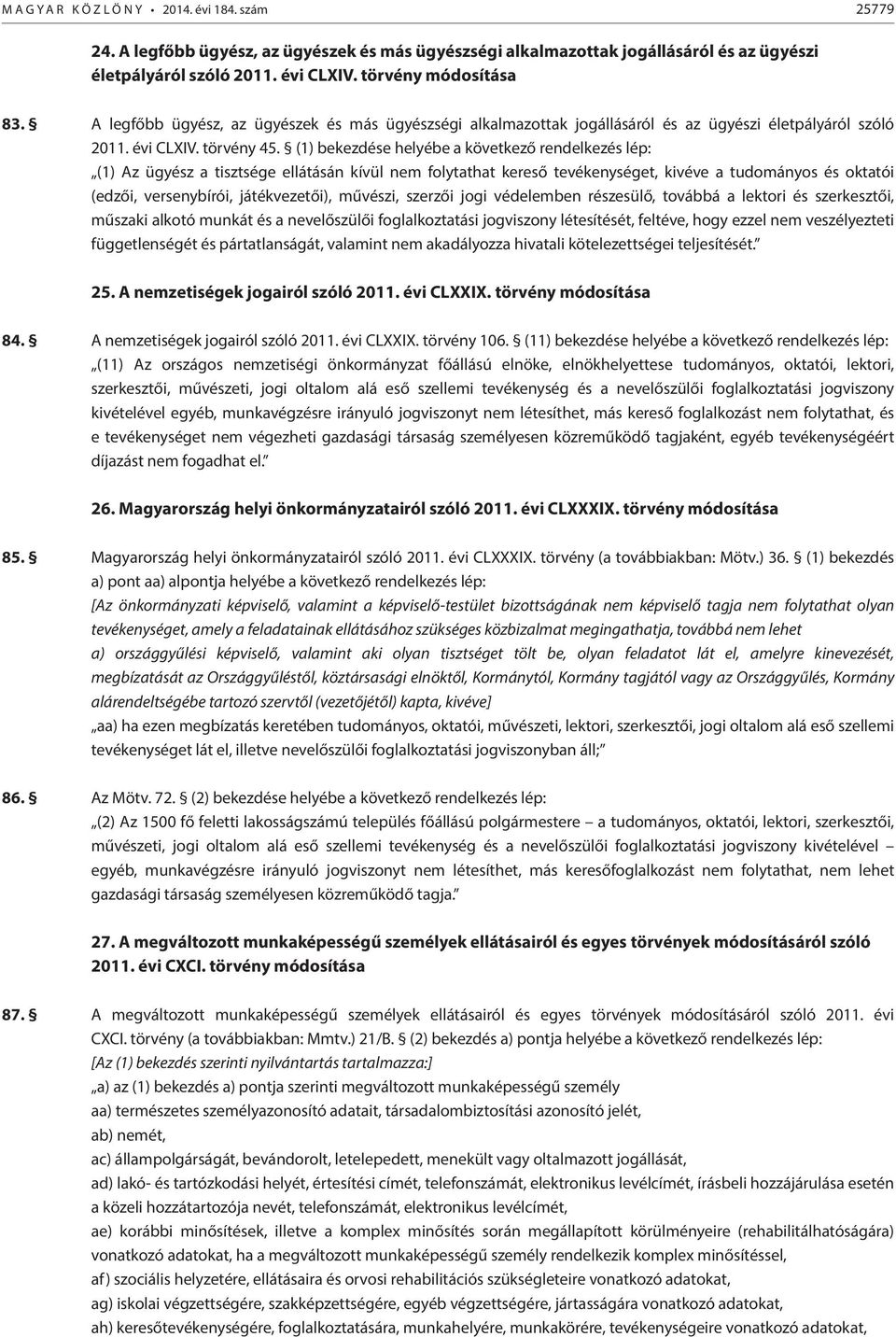 (1) bekezdése helyébe a következő rendelkezés lép: (1) Az ügyész a tisztsége ellátásán kívül nem folytathat kereső tevékenységet, kivéve a tudományos és oktatói (edzői, versenybírói, játékvezetői),