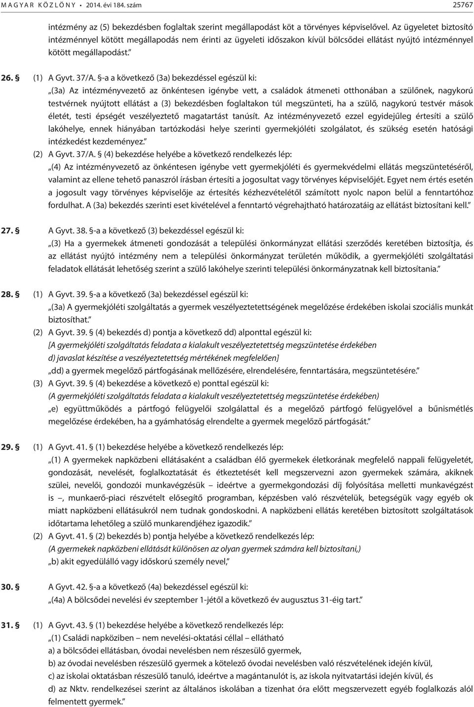 -a a következő (3a) bekezdéssel egészül ki: (3a) Az intézményvezető az önkéntesen igénybe vett, a családok átmeneti otthonában a szülőnek, nagykorú testvérnek nyújtott ellátást a (3) bekezdésben