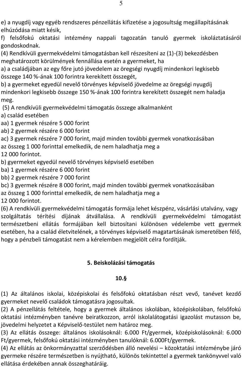 (4) Rendkívüli gyermekvédelmi támogatásban kell részesíteni az (1)-(3) bekezdésben meghatározott körülmények fennállása esetén a gyermeket, ha a) a családjában az egy főre jutó jövedelem az öregségi