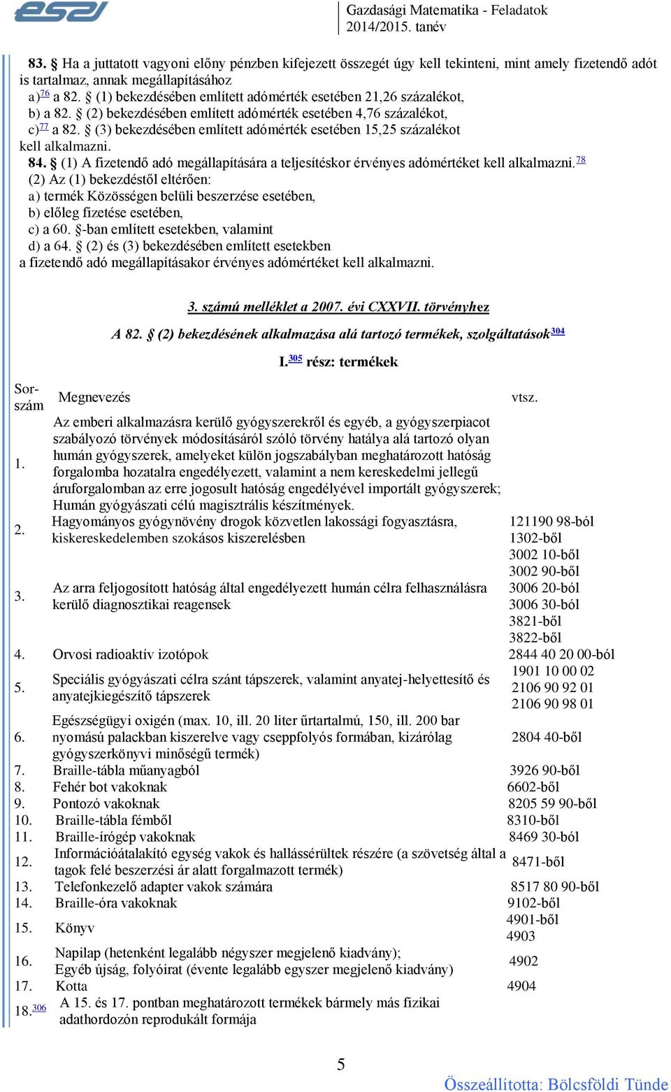 (3) bekezdésében említett adómérték esetében 15,25 százalékot kell alkalmazni. 84. (1) A fizetendő adó megállapítására a teljesítéskor érvényes adómértéket kell alkalmazni.