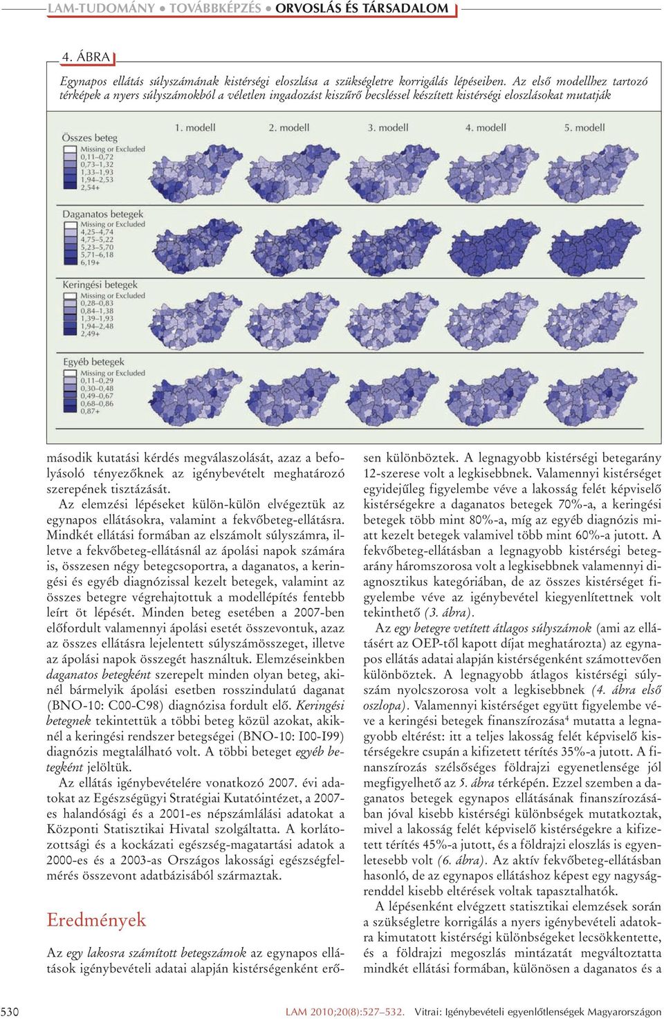 befolyásoló tényezôknek az igénybevételt meghatározó szerepének tisztázását. Az elemzési lépéseket külön-külön elvégeztük az egynapos ellátásokra, valamint a fekvôbeteg-ellátásra.