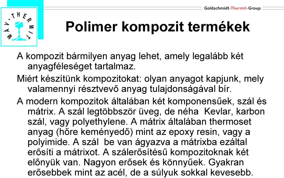 A modern kompozitok általában két komponensűek, szál és mátrix. A szál legtöbbször üveg, de néha Kevlar, karbon szál, vagy polyethylene.