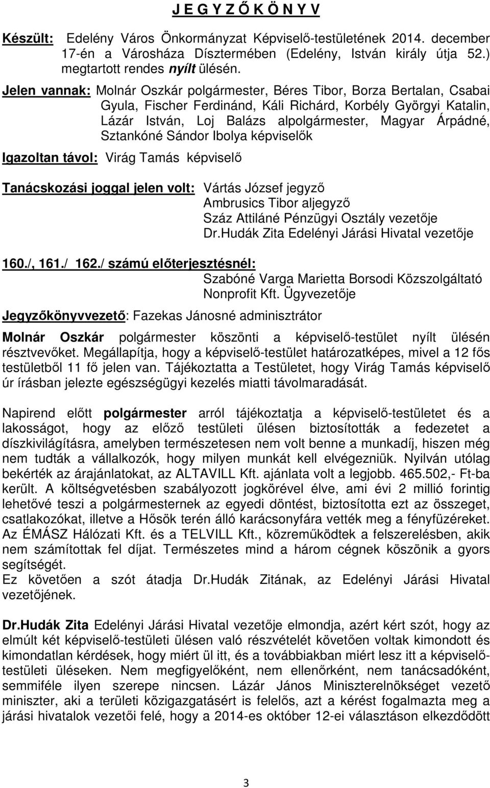 Sztankóné Sándor Ibolya képviselők Igazoltan távol: Virág Tamás képviselő Tanácskozási joggal jelen volt: Vártás József jegyző Ambrusics Tibor aljegyző Száz Attiláné Pénzügyi Osztály vezetője Dr.