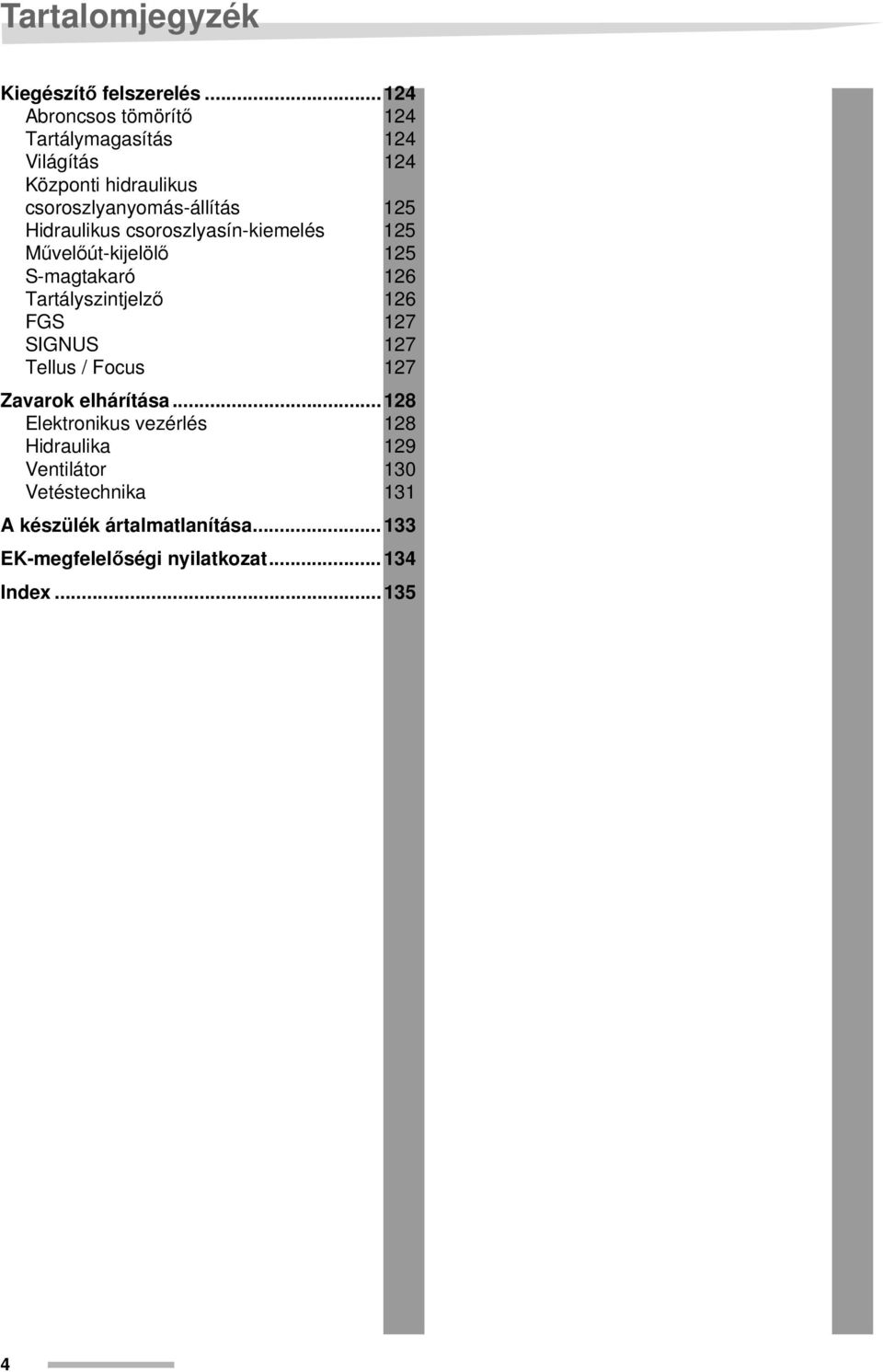 Hidraulikus csoroszlyasín-kiemelés 125 Művelőút-kijelölő 125 S-magtakaró 126 Tartályszintjelző 126 FGS 127 SIGNUS 127