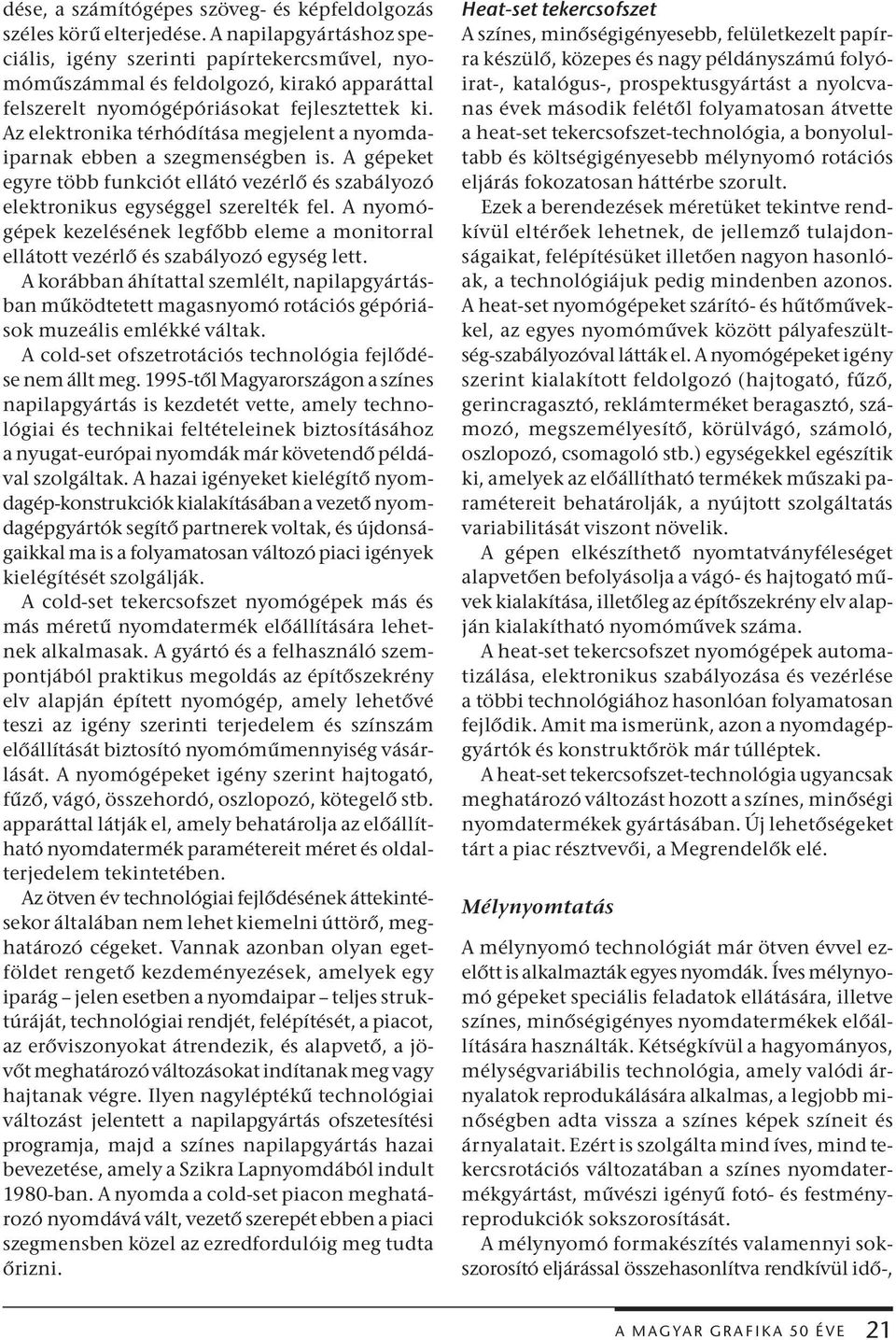 Az elektronika térhódítása megjelent a nyomdaiparnak ebben a szegmenségben is. A gépeket egyre több funkciót ellátó vezérlő és szabályozó elektronikus egységgel szerelték fel.
