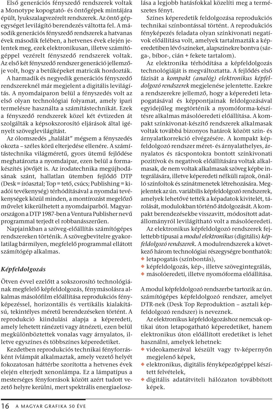 Az első két fényszedő rendszer generáció jellemzője volt, hogy a betűképeket matricák hordozták. A harmadik és negyedik generációs fényszedő rendszereknél már megjelent a digitális levilágítás.