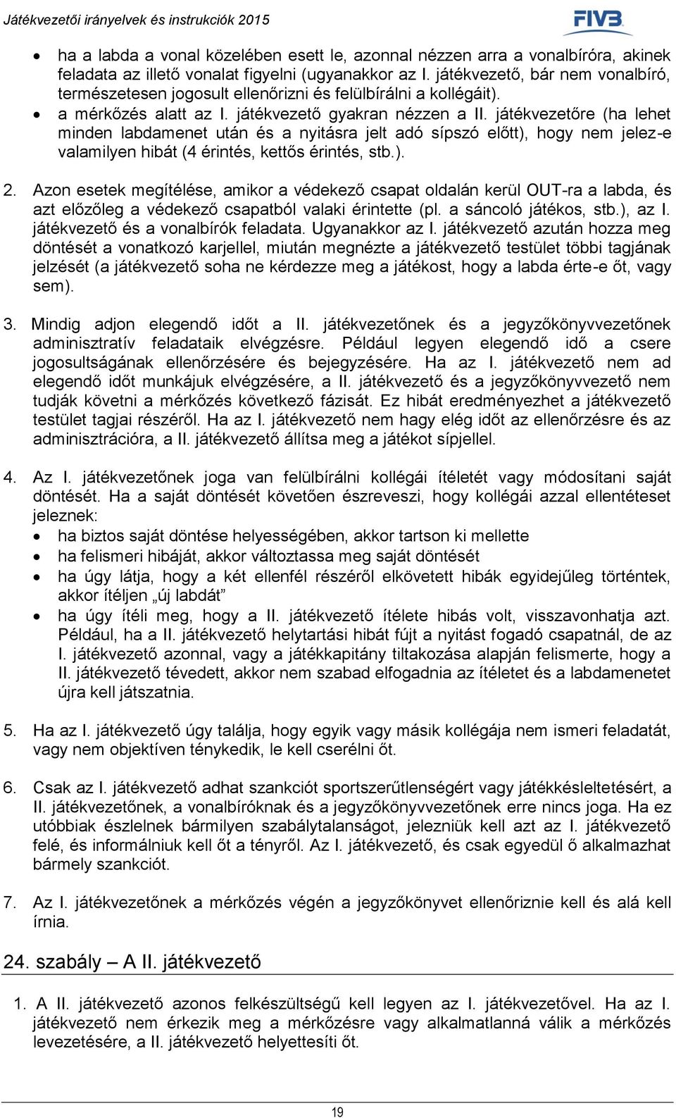 játékvezetőre (ha lehet minden labdamenet után és a nyitásra jelt adó sípszó előtt), hogy nem jelez-e valamilyen hibát (4 érintés, kettős érintés, stb.). 2.