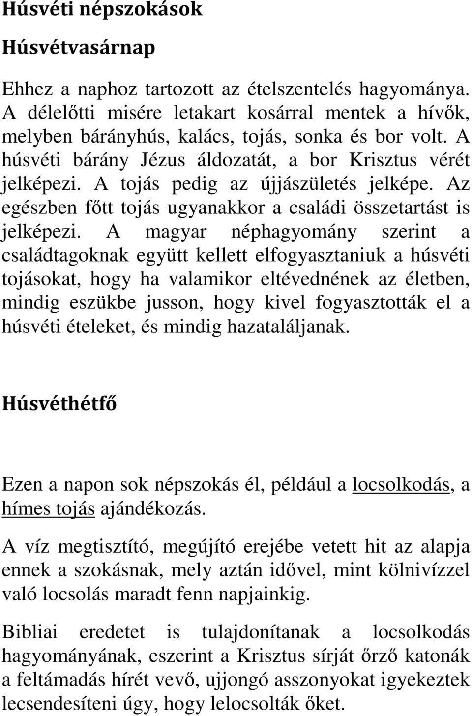 A magyar néphagyomány szerint a családtagoknak együtt kellett elfogyasztaniuk a húsvéti tojásokat, hogy ha valamikor eltévednének az életben, mindig eszükbe jusson, hogy kivel fogyasztották el a