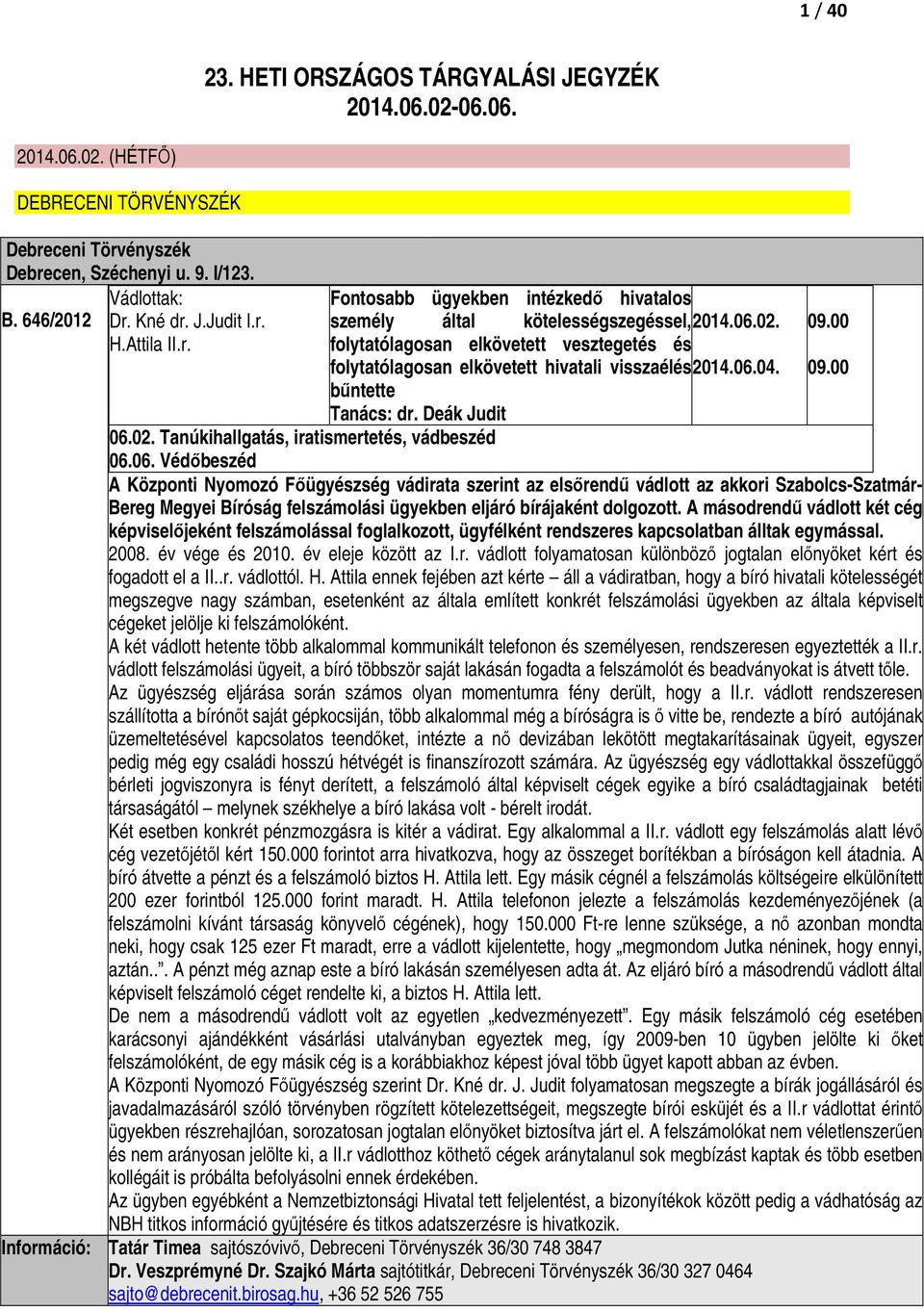 06.04. 09.00 bőntette Tanács: dr. Deák Judit 06.02. Tanúkihallgatás, iratismertetés, vádbeszéd 06.06. Védıbeszéd A Központi Nyomozó Fıügyészség vádirata szerint az elsırendő vádlott az akkori Szabolcs-Szatmár- Bereg Megyei Bíróság felszámolási ügyekben eljáró bírájaként dolgozott.
