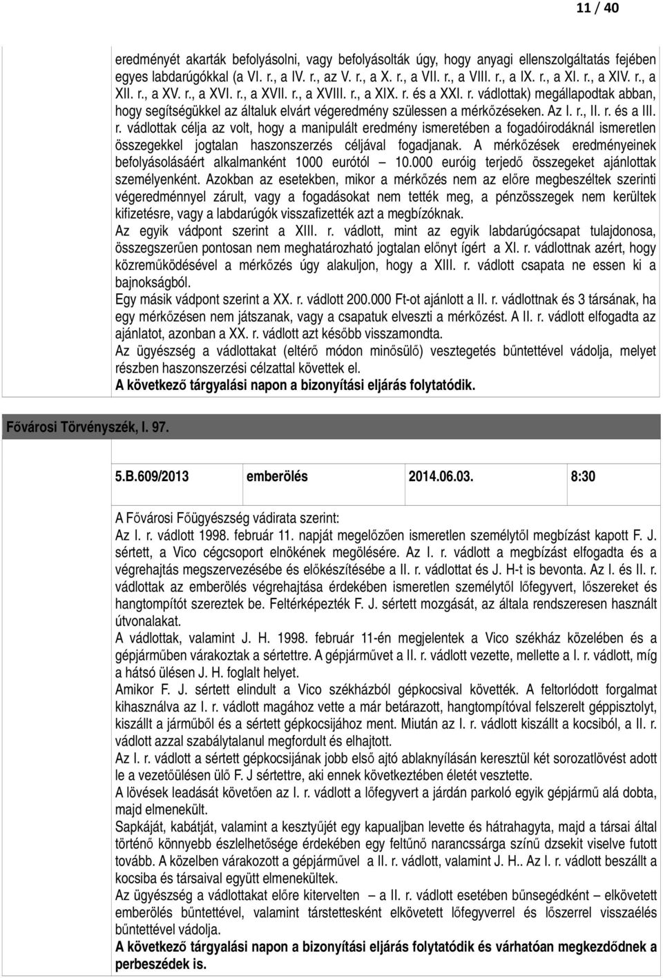 Az I. r., II. r. és a III. r. vádlottak célja az volt, hogy a manipulált eredmény ismeretében a fogadóirodáknál ismeretlen összegekkel jogtalan haszonszerzés céljával fogadjanak.