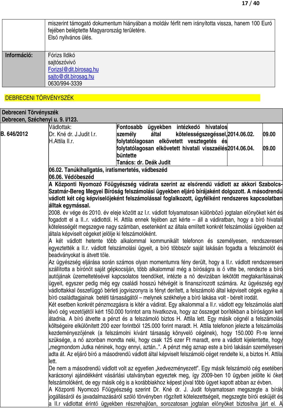 Vádlottak: Fontosabb ügyekben intézkedı hivatalos B. 646/2012 Dr. Kné dr. J.Judit I.r. személy által kötelességszegéssel, 2014.06.02. 09.00 H.Attila II.r. folytatólagosan elkövetett vesztegetés és folytatólagosan elkövetett hivatali visszaélés 2014.