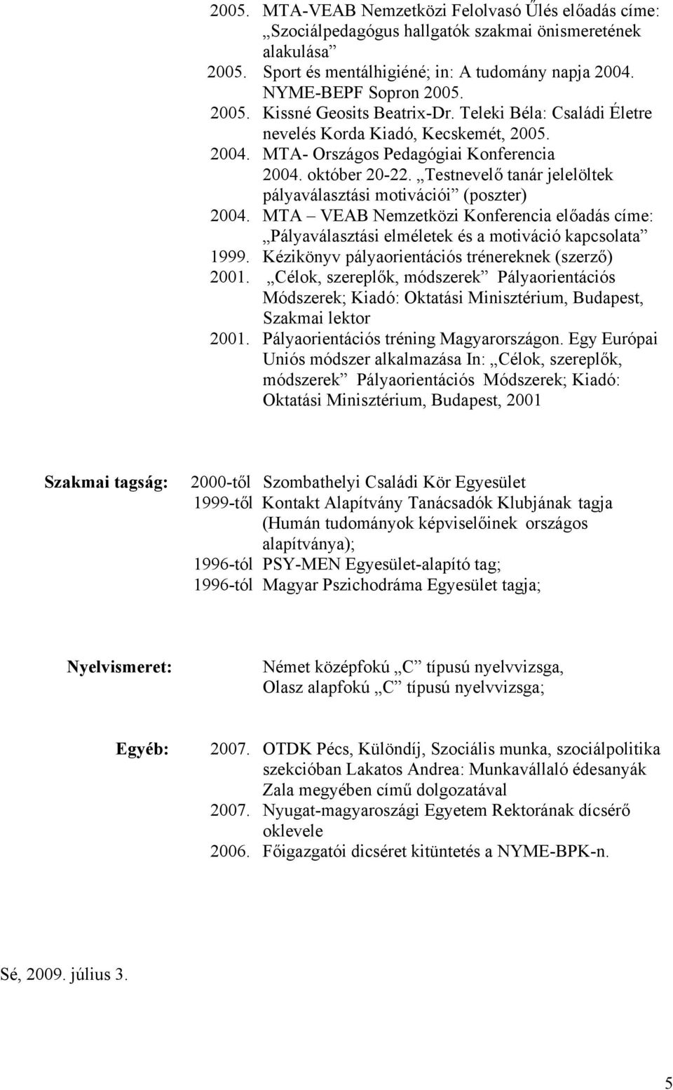 MTA VEAB Nemzetközi Konferencia előadás címe: Pályaválasztási elméletek és a motiváció kapcsolata 1999. Kézikönyv pályaorientációs trénereknek (szerző) 2001.